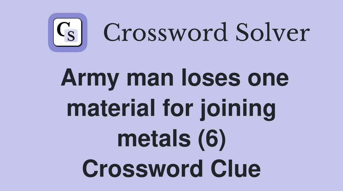 Army man loses one material for joining metals (6) Crossword Clue